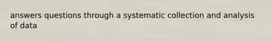 answers questions through a systematic collection and analysis of data