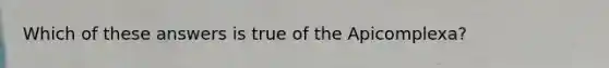 Which of these answers is true of the Apicomplexa?