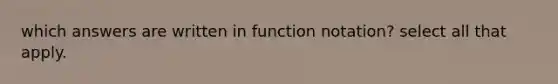 which answers are written in function notation? select all that apply.