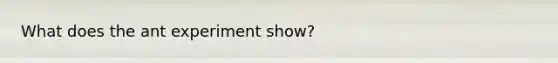 What does the ant experiment show?