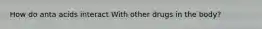 How do anta acids interact With other drugs in the body?