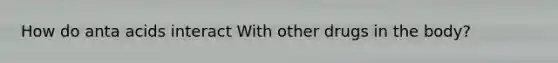 How do anta acids interact With other drugs in the body?
