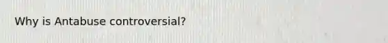 Why is Antabuse controversial?