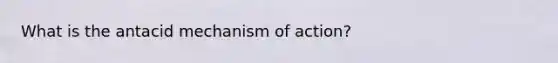 What is the antacid mechanism of action?