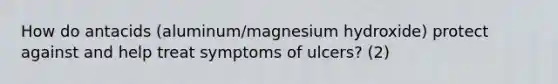 How do antacids (aluminum/magnesium hydroxide) protect against and help treat symptoms of ulcers? (2)