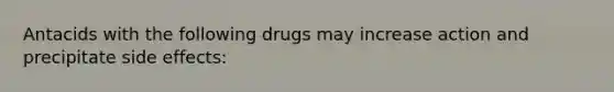 Antacids with the following drugs may increase action and precipitate side effects: