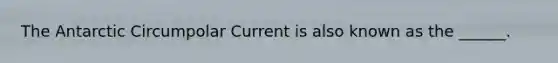 The Antarctic Circumpolar Current is also known as the ______.