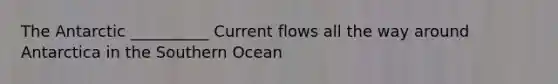 The Antarctic __________ Current flows all the way around Antarctica in the Southern Ocean