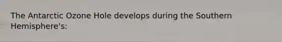 The Antarctic Ozone Hole develops during the Southern Hemisphere's: