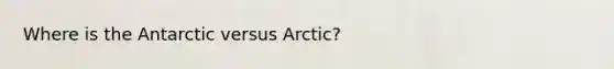 Where is the Antarctic versus Arctic?