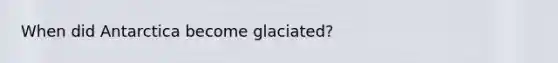 When did Antarctica become glaciated?