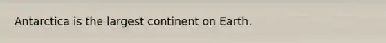 Antarctica is the largest continent on Earth.