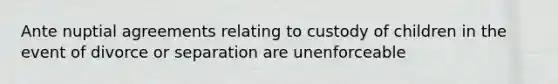 Ante nuptial agreements relating to custody of children in the event of divorce or separation are unenforceable