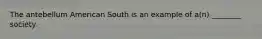 The antebellum American South is an example of a(n) ________ society.