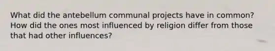 What did the antebellum communal projects have in common? How did the ones most influenced by religion differ from those that had other influences?