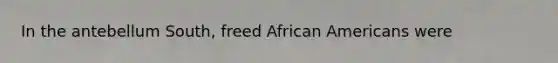 In the antebellum South, freed African Americans were