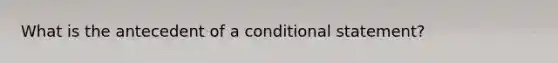 What is the antecedent of a conditional statement?