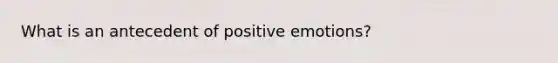 What is an antecedent of positive emotions?