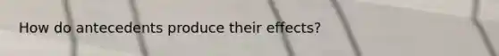 How do antecedents produce their effects?