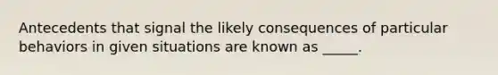 Antecedents that signal the likely consequences of particular behaviors in given situations are known as _____.