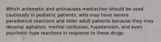 Which antemetic and antinausea mediaction should be used cautiously in pediatric patients, who may have severe paradoxical reactions and older adult patients because they may develop agitation, mental confusion, hypotension, and even psychotic-type reactions in response to these drugs