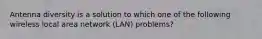 Antenna diversity is a solution to which one of the following wireless local area network (LAN) problems?