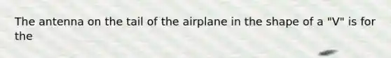 The antenna on the tail of the airplane in the shape of a "V" is for the