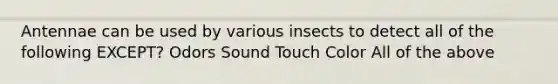 Antennae can be used by various insects to detect all of the following EXCEPT? Odors Sound Touch Color All of the above