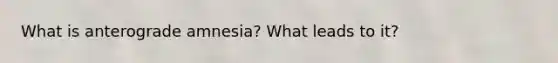 What is anterograde amnesia? What leads to it?