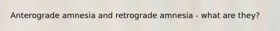 Anterograde amnesia and retrograde amnesia - what are they?