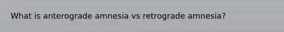 What is anterograde amnesia vs retrograde amnesia?