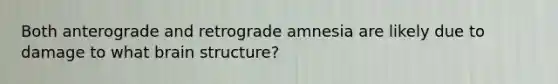 Both anterograde and retrograde amnesia are likely due to damage to what brain structure?