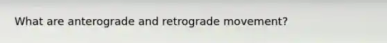 What are anterograde and retrograde movement?