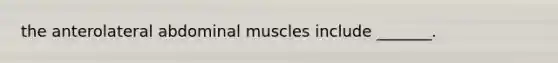 the anterolateral abdominal muscles include _______.