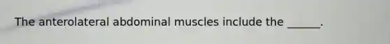 The anterolateral abdominal muscles include the ______.