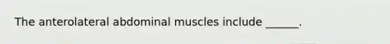 The anterolateral abdominal muscles include ______.