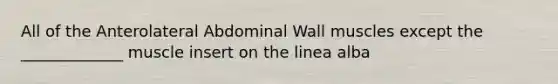 All of the Anterolateral Abdominal Wall muscles except the _____________ muscle insert on the linea alba