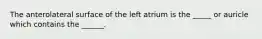 The anterolateral surface of the left atrium is the _____ or auricle which contains the ______.