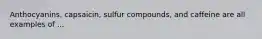 Anthocyanins, capsaicin, sulfur compounds, and caffeine are all examples of ...