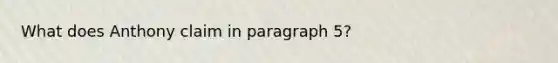 What does Anthony claim in paragraph 5?