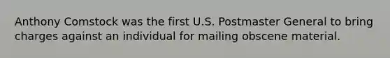 Anthony Comstock was the first U.S. Postmaster General to bring charges against an individual for mailing obscene material.