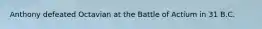 Anthony defeated Octavian at the Battle of Actium in 31 B.C.