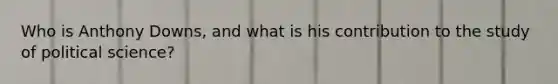Who is Anthony Downs, and what is his contribution to the study of political science?