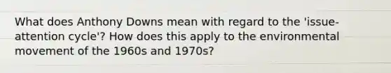 What does Anthony Downs mean with regard to the 'issue-attention cycle'? How does this apply to the environmental movement of the 1960s and 1970s?