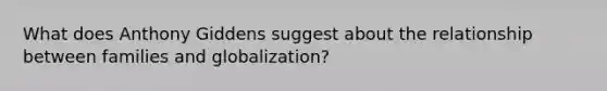 What does Anthony Giddens suggest about the relationship between families and globalization?