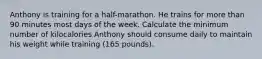 Anthony is training for a half-marathon. He trains for more than 90 minutes most days of the week. Calculate the minimum number of kilocalories Anthony should consume daily to maintain his weight while training (165 pounds).