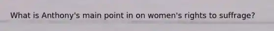 What is Anthony's main point in on women's rights to suffrage?