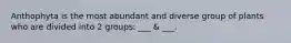 Anthophyta is the most abundant and diverse group of plants who are divided into 2 groups: ___ & ___.