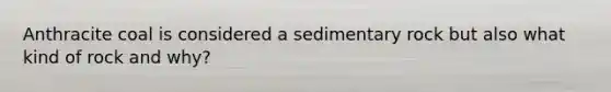 Anthracite coal is considered a sedimentary rock but also what kind of rock and why?