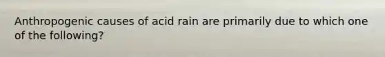 Anthropogenic causes of acid rain are primarily due to which one of the following?